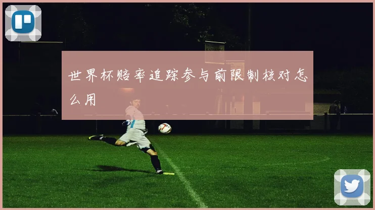 世界杯赔率追踪参与前限制核对怎么用
