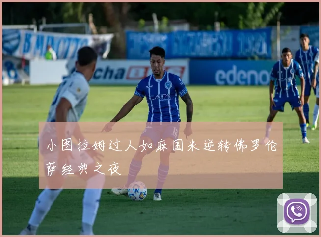 小图拉姆过人如麻国米逆转佛罗伦萨经典之夜