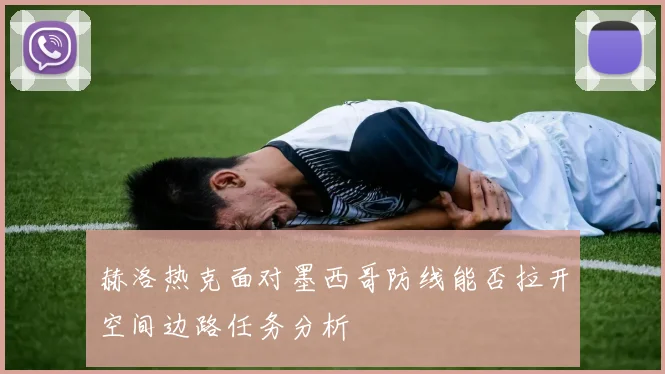 赫洛热克面对墨西哥防线能否拉开空间边路任务分析