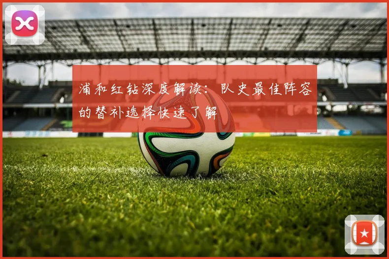 浦和红钻深度解读：队史最佳阵容的替补选择快速了解