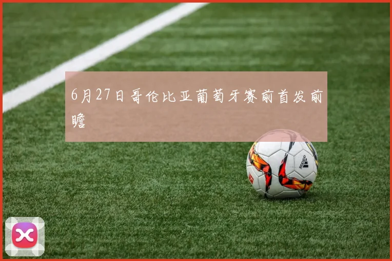 6月27日哥伦比亚葡萄牙赛前首发前瞻