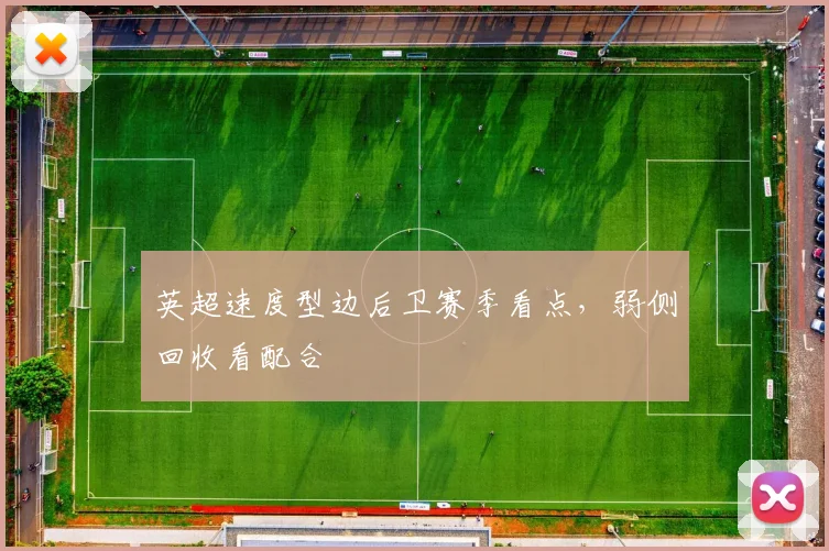 英超速度型边后卫赛季看点，弱侧回收看配合