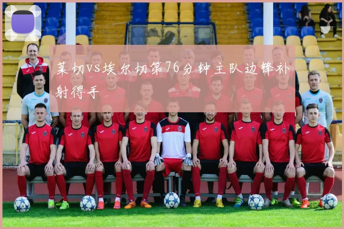 莱切vs埃尔切第76分钟主队边锋补射得手