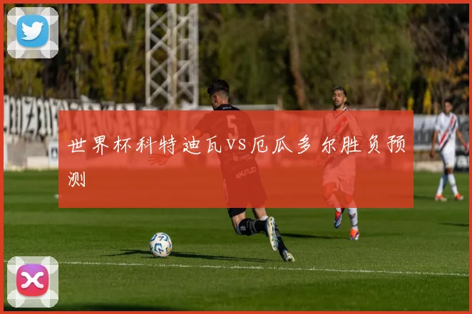 世界杯科特迪瓦vs厄瓜多尔胜负预测