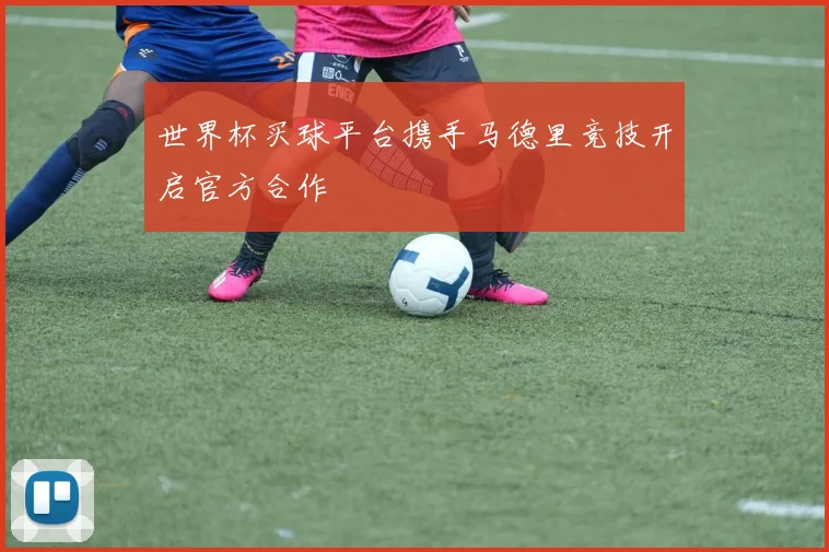 世界杯买球平台携手马德里竞技开启官方合作