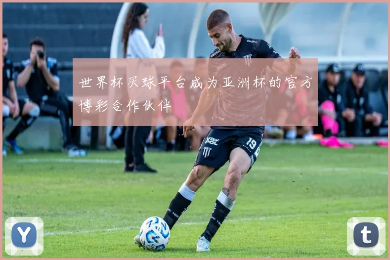 世界杯买球平台成为亚洲杯的官方博彩合作伙伴