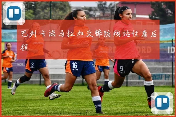 巴列卡诺马拉加交锋防线站位看后程