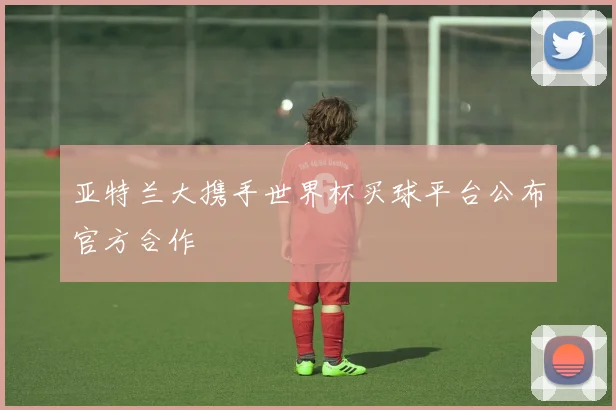 亚特兰大携手世界杯买球平台公布官方合作