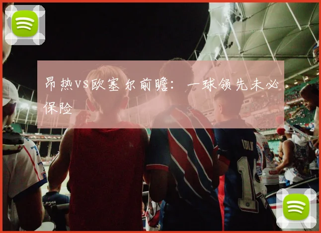 昂热vs欧塞尔前瞻：一球领先未必保险