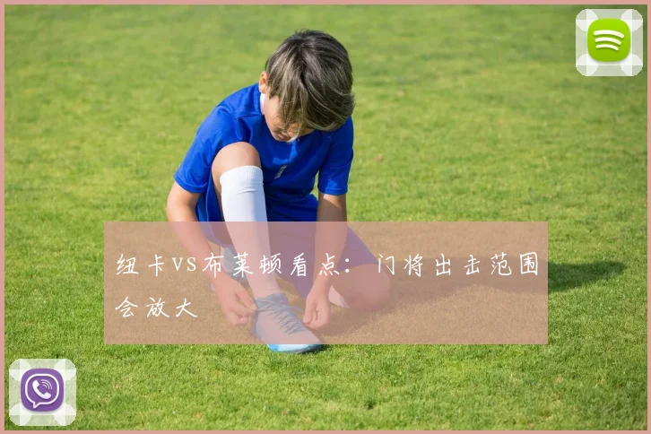 纽卡vs布莱顿看点:门将出击范围会放大