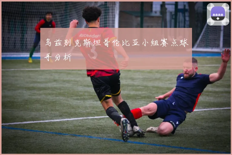 乌兹别克斯坦哥伦比亚小组赛点球手分析