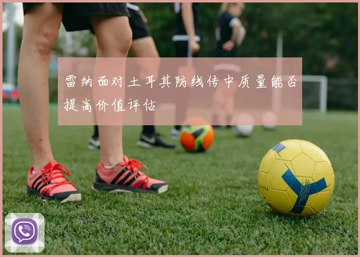 雷纳面对土耳其防线传中质量能否提高价值评估