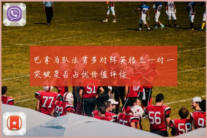 巴拿马队法贾多对阵英格兰一对一突破是否占优价值评估