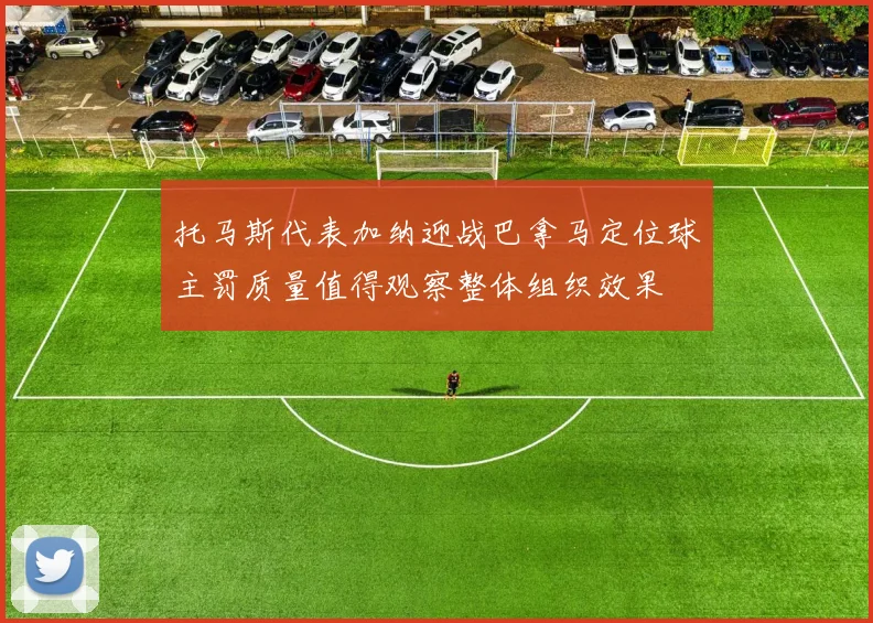 托马斯代表加纳迎战巴拿马定位球主罚质量值得观察整体组织效果