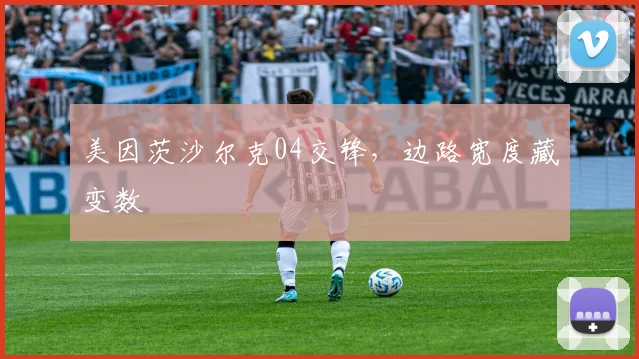美因茨沙尔克04交锋,边路宽度藏变数