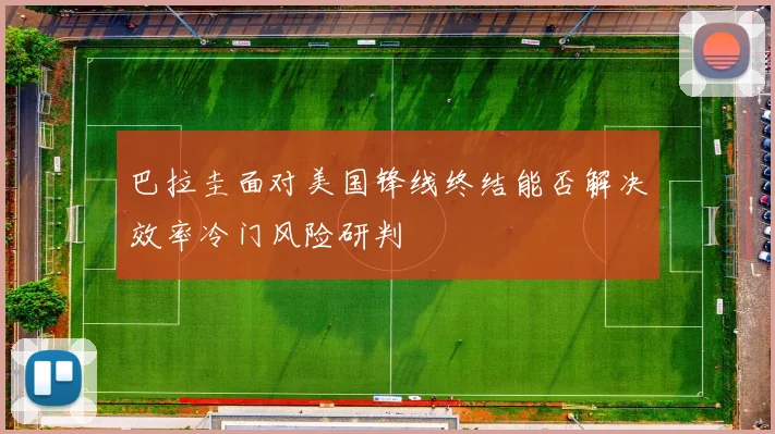 巴拉圭面对美国锋线终结能否解决效率冷门风险研判
