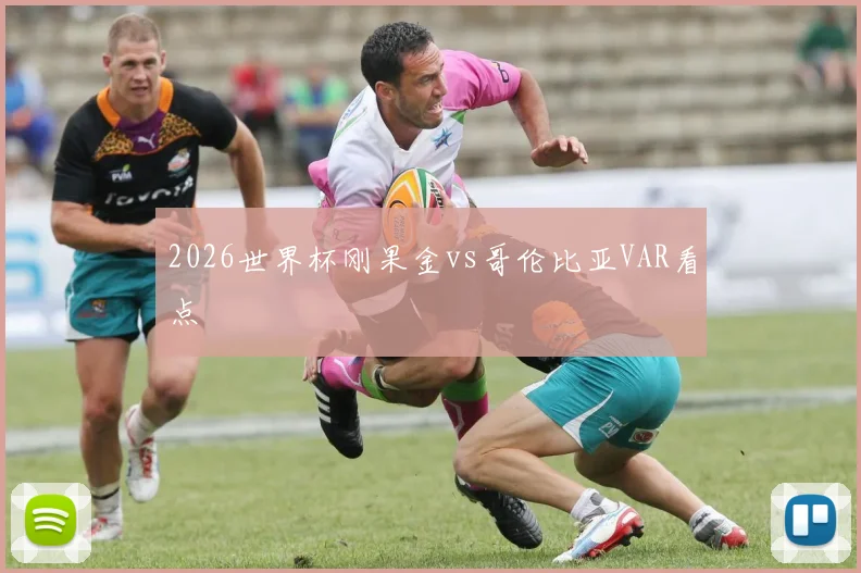 2026世界杯刚果金vs哥伦比亚VAR看点